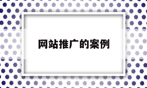 网站推广的案例(网站推广的案例有哪些),网站推广的案例(网站推广的案例有哪些),网站推广的案例,文章,百度,微信,第1张
