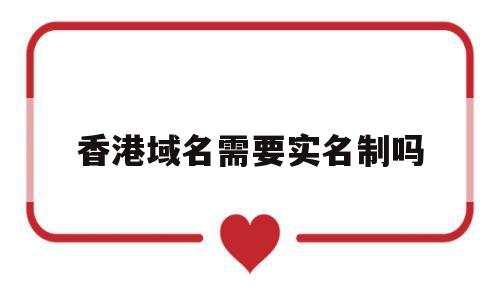 香港域名需要实名制吗(香港域名需要实名制吗现在),香港域名需要实名制吗,信息,企业网站,注册域名,第1张 香港域名需要实名制吗(香港域名需要实名制吗现在),香港域名需要实名制吗(香港域名需要实名制吗现在),香港域名需要实名制吗,信息,企业网站,注册域名,第1张