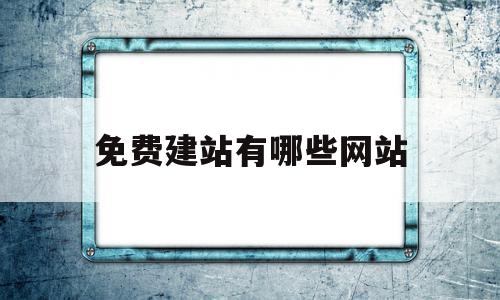 免费建站有哪些网站(免费建站真的是免费吗)