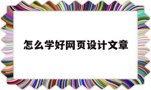 怎么学好网页设计文章(学好网页设计以后能干什么),怎么学好网页设计文章(学好网页设计以后能干什么),怎么学好网页设计文章,文章,百度,视频,第1张
