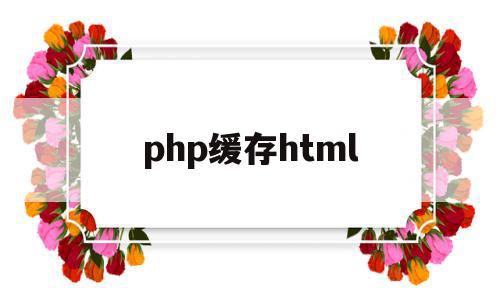 php缓存html(php缓存数据到内存),php缓存html,信息,视频,模板,第1张 php缓存html(php缓存数据到内存),php缓存html(php缓存数据到内存),php缓存html,信息,视频,模板,第1张