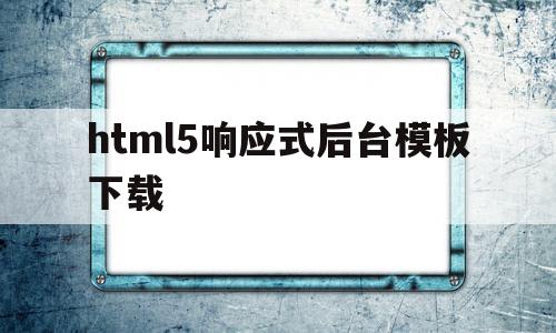 关于html5响应式后台模板下载的信息,html5响应式后台模板下载,信息,文章,模板,第1张 关于html5响应式后台模板下载的信息,关于html5响应式后台模板下载的信息,html5响应式后台模板下载,信息,文章,模板,第1张