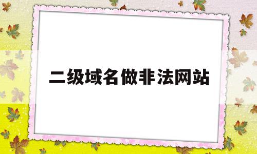 二级域名做非法网站(二级域名可以做小程序吗),二级域名做非法网站(二级域名可以做小程序吗),二级域名做非法网站,百度,html,免费,第1张