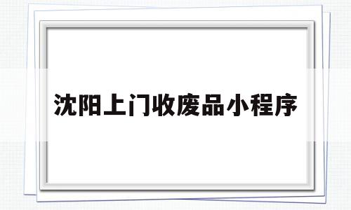 沈阳上门收废品小程序(沈阳上门收废品小程序电话),沈阳上门收废品小程序(沈阳上门收废品小程序电话),沈阳上门收废品小程序,信息,微信,APP,第1张