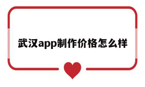 武汉app制作价格怎么样(武汉app制作价格怎么样的),武汉app制作价格怎么样(武汉app制作价格怎么样的),武汉app制作价格怎么样,视频,账号,APP,第1张