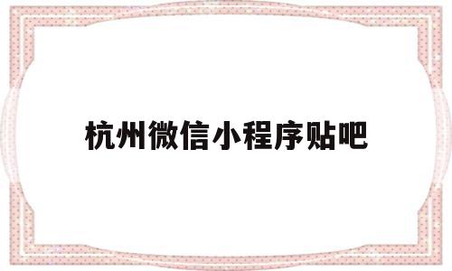 杭州微信小程序贴吧(杭州小程序搭建哪家专业),杭州微信小程序贴吧(杭州小程序搭建哪家专业),杭州微信小程序贴吧,信息,文章,微信,第1张