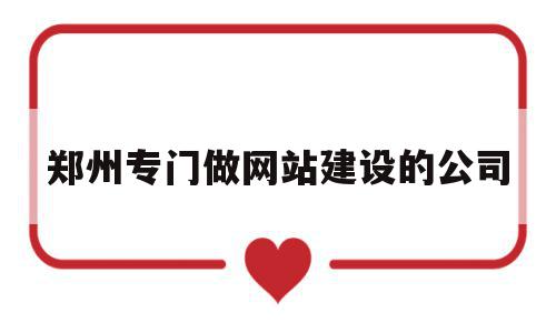 关于郑州专门做网站建设的公司的信息,关于郑州专门做网站建设的公司的信息,郑州专门做网站建设的公司,信息,模板,源码,第1张