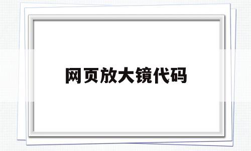 网页放大镜代码(放大网页的快捷键),网页放大镜代码,信息,模板,浏览器,第1张 网页放大镜代码(放大网页的快捷键),网页放大镜代码(放大网页的快捷键),网页放大镜代码,信息,模板,浏览器,第1张