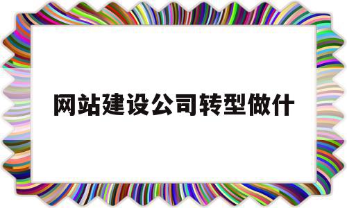 关于网站建设公司转型做什的信息,网站建设公司转型做什,信息,文章,APP,第1张 关于网站建设公司转型做什的信息,关于网站建设公司转型做什的信息,网站建设公司转型做什,信息,文章,APP,第1张
