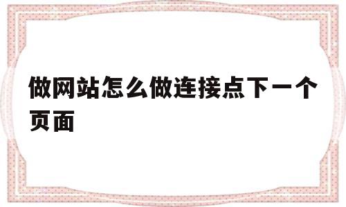 做网站怎么做连接点下一个页面(做网站怎么做连接点下一个页面的软件),做网站怎么做连接点下一个页面,百度,浏览器,html,第1张 做网站怎么做连接点下一个页面(做网站怎么做连接点下一个页面的软件),做网站怎么做连接点下一个页面(做网站怎么做连接点下一个页面的软件),做网站怎么做连接点下一个页面,百度,浏览器,html,第1张