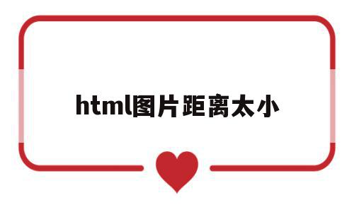 html图片距离太小(html图片距离底部的距离)