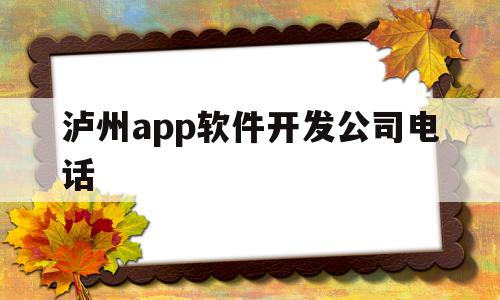 泸州app软件开发公司电话的简单介绍,泸州app软件开发公司电话,APP,app,关键词,第1张 泸州app软件开发公司电话的简单介绍,泸州app软件开发公司电话的简单介绍,泸州app软件开发公司电话,APP,app,关键词,第1张