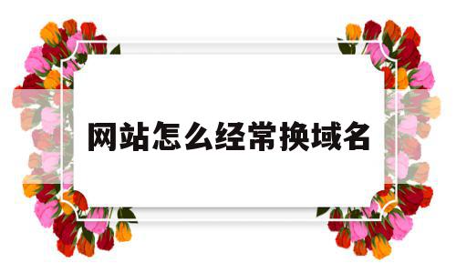 网站怎么经常换域名(网站经常换域名怎么办),网站怎么经常换域名(网站经常换域名怎么办),网站怎么经常换域名,排名,域名怎么,第1张