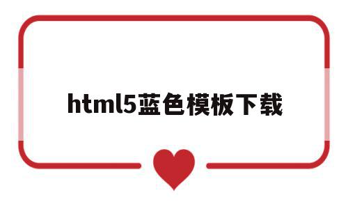 关于html5蓝色模板下载的信息,关于html5蓝色模板下载的信息,html5蓝色模板下载,信息,文章,百度,第1张