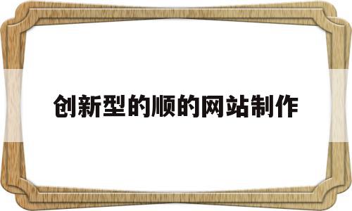 包含创新型的顺的网站制作的词条,包含创新型的顺的网站制作的词条,创新型的顺的网站制作,信息,模板,营销,第1张