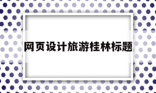 网页设计旅游桂林标题(制作包含超链接的展示桂林旅游景点的网页),网页设计旅游桂林标题(制作包含超链接的展示桂林旅游景点的网页),网页设计旅游桂林标题,百度,模板,科技,第1张