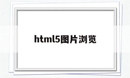 html5图片浏览(html表单浏览图片),html5图片浏览(html表单浏览图片),html5图片浏览,文章,浏览器,html,第1张