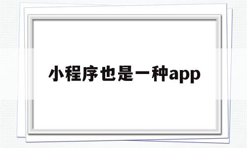 小程序也是一种app(小程序就是微信小程序吗),小程序也是一种app,百度,微信,APP,第1张 小程序也是一种app(小程序就是微信小程序吗),小程序也是一种app(小程序就是微信小程序吗),小程序也是一种app,百度,微信,APP,第1张