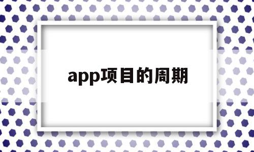 app项目的周期(一个app项目周期及人员数量),app项目的周期,模板,APP,app,第1张 app项目的周期(一个app项目周期及人员数量),app项目的周期(一个app项目周期及人员数量),app项目的周期,模板,APP,app,第1张