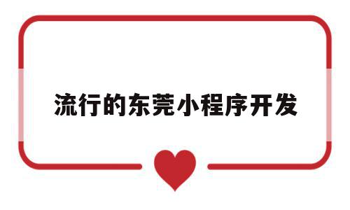 流行的东莞小程序开发(东莞微信小程序开发公司报价),流行的东莞小程序开发(东莞微信小程序开发公司报价),流行的东莞小程序开发,信息,百度,模板,第1张