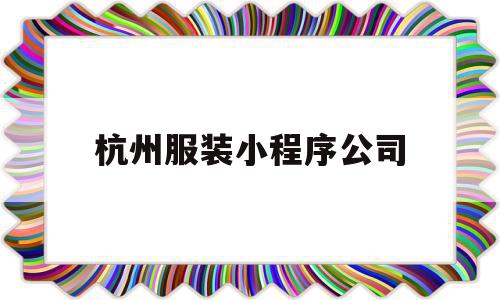 杭州服装小程序公司(杭州服装小程序公司排名),杭州服装小程序公司,信息,模板,微信,第1张 杭州服装小程序公司(杭州服装小程序公司排名),杭州服装小程序公司(杭州服装小程序公司排名),杭州服装小程序公司,信息,模板,微信,第1张