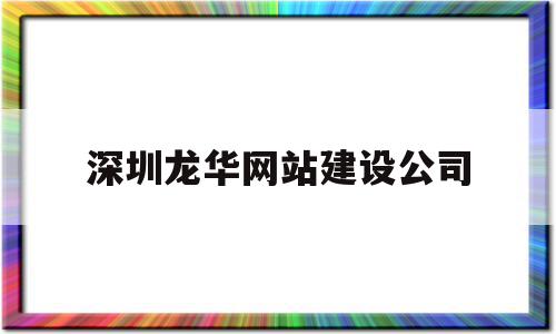 深圳龙华网站建设公司(深圳龙华网站建设公司地址),深圳龙华网站建设公司(深圳龙华网站建设公司地址),深圳龙华网站建设公司,信息,模板,营销,第1张