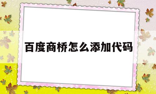 百度商桥怎么添加代码(百度商桥怎么自动弹出对话框),百度商桥怎么添加代码(百度商桥怎么自动弹出对话框),百度商桥怎么添加代码,信息,百度,模板,第1张