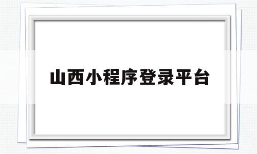 山西小程序登录平台(游山西小程序需要提前一天预约吗),山西小程序登录平台(游山西小程序需要提前一天预约吗),山西小程序登录平台,信息,百度,账号,第1张