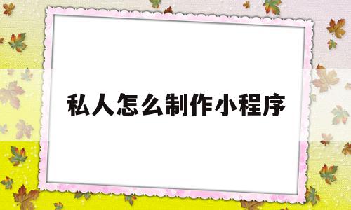 私人怎么制作小程序(个人制作小程序制作流程),私人怎么制作小程序(个人制作小程序制作流程),私人怎么制作小程序,信息,百度,模板,第1张