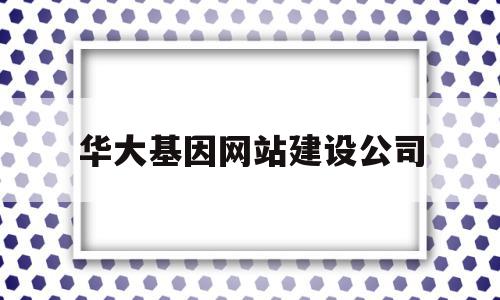 华大基因网站建设公司(华大基因科技服务有限公司),华大基因网站建设公司(华大基因科技服务有限公司),华大基因网站建设公司,信息,视频,账号,第1张