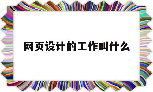 网页设计的工作叫什么(网页设计的主要工作内容),网页设计的工作叫什么(网页设计的主要工作内容),网页设计的工作叫什么,信息,模板,APP,第1张