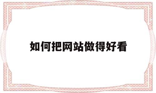如何把网站做得好看(怎么把网站制作成软件),如何把网站做得好看,信息,视频,排名,第1张 如何把网站做得好看(怎么把网站制作成软件),如何把网站做得好看(怎么把网站制作成软件),如何把网站做得好看,信息,视频,排名,第1张