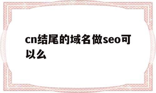 cn结尾的域名做seo可以么的简单介绍,cn结尾的域名做seo可以么的简单介绍,cn结尾的域名做seo可以么,百度,关键词,网站域名,第1张