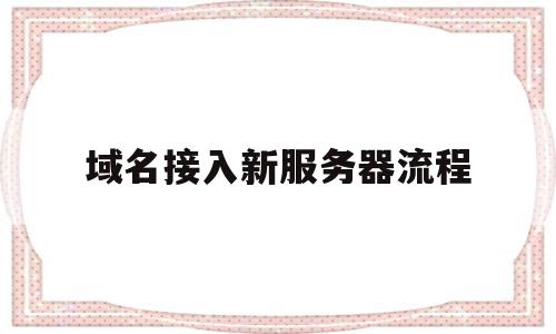域名接入新服务器流程(域名接入新服务器流程图),域名接入新服务器流程(域名接入新服务器流程图),域名接入新服务器流程,百度,账号,源码,第1张