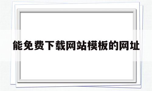 关于能免费下载网站模板的网址的信息,关于能免费下载网站模板的网址的信息,能免费下载网站模板的网址,信息,百度,视频,第1张