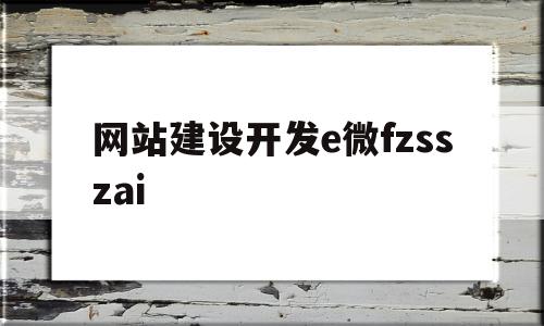 网站建设开发e微fzsszai(微网站建设的第一步是进行什么的设置),网站建设开发e微fzsszai(微网站建设的第一步是进行什么的设置),网站建设开发e微fzsszai,微信,科技,网站建设,第1张