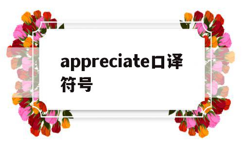 appreciate口译符号(appreciated是什么意思),appreciate口译符号(appreciated是什么意思),appreciate口译符号,app,苹果,引导,第1张