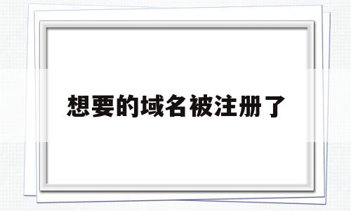 想要的域名被注册了(域名被抢注册了怎么办),想要的域名被注册了,信息,域名注册,第三方,第1张 想要的域名被注册了(域名被抢注册了怎么办),想要的域名被注册了(域名被抢注册了怎么办),想要的域名被注册了,信息,域名注册,第三方,第1张