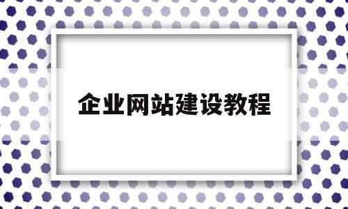 企业网站建设教程(企业网站建设教程电子版),企业网站建设教程(企业网站建设教程电子版),企业网站建设教程,信息,模板,账号,第1张
