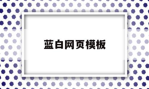 蓝白网页模板(蓝白网站是什么),蓝白网页模板,视频,模板,营销,第1张 蓝白网页模板(蓝白网站是什么),蓝白网页模板(蓝白网站是什么),蓝白网页模板,视频,模板,营销,第1张