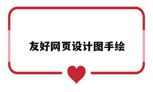 友好网页设计图手绘(网站的友好性体现在哪些方面),友好网页设计图手绘(网站的友好性体现在哪些方面),友好网页设计图手绘,动漫,网页设计制作,第1张