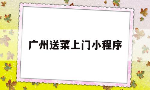广州送菜上门小程序(有没有送烟上门的小程序),广州送菜上门小程序(有没有送烟上门的小程序),广州送菜上门小程序,微信,APP,app,第1张