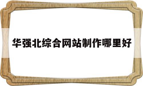 华强北综合网站制作哪里好的简单介绍,华强北综合网站制作哪里好的简单介绍,华强北综合网站制作哪里好,信息,视频,营销,第1张