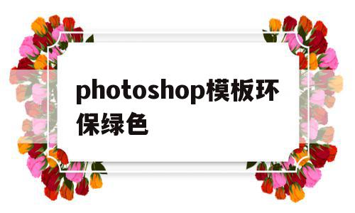 photoshop模板环保绿色的简单介绍,photoshop模板环保绿色的简单介绍,photoshop模板环保绿色,视频,模板,绿色,第1张