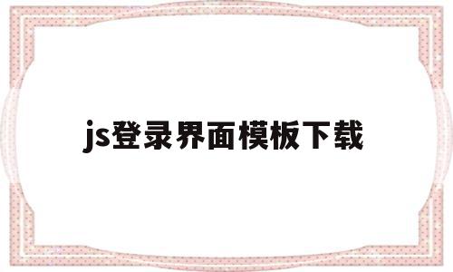 js登录界面模板下载的简单介绍,js登录界面模板下载的简单介绍,js登录界面模板下载,文章,百度,视频,第1张