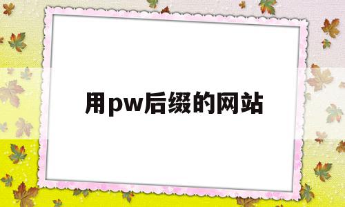 用pw后缀的网站(p字头的网站是什么意思),用pw后缀的网站,视频,浏览器,免费,第1张 用pw后缀的网站(p字头的网站是什么意思),用pw后缀的网站(p字头的网站是什么意思),用pw后缀的网站,视频,浏览器,免费,第1张