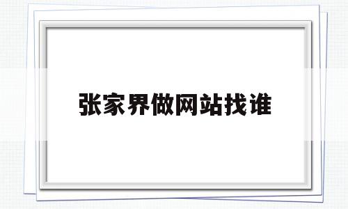 张家界做网站找谁(张家界哪里有招网络客服的),张家界做网站找谁(张家界哪里有招网络客服的),张家界做网站找谁,网站建设,做网站,网络公司,第1张