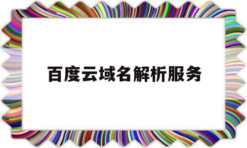 百度云域名解析服务(百度云盘域名),百度云域名解析服务(百度云盘域名),百度云域名解析服务,信息,文章,百度,第1张