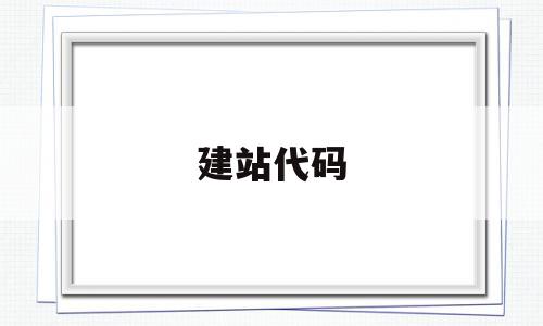 建站代码(建站代码怎么写),建站代码(建站代码怎么写),建站代码,信息,百度,视频,第1张