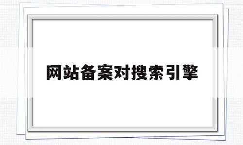 网站备案对搜索引擎(网站备案对seo的影响),网站备案对搜索引擎(网站备案对seo的影响),网站备案对搜索引擎,信息,百度,排名,第1张